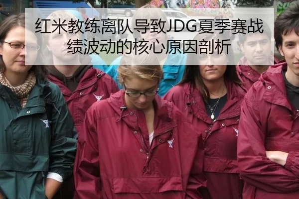 红米教练离队导致JDG夏季赛战绩波动的核心原因剖析