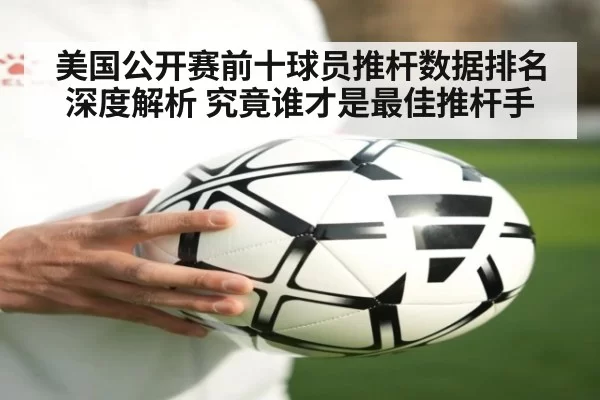 美国公开赛前十球员推杆数据排名深度解析 究竟谁才是最佳推杆手