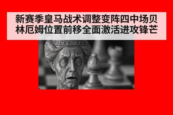 新赛季皇马战术调整变阵四中场贝林厄姆位置前移全面激活进攻锋芒