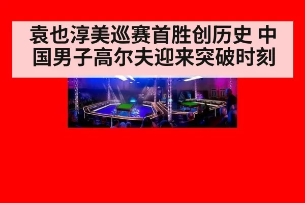 袁也淳美巡赛首胜创历史 中国男子高尔夫迎来突破时刻
