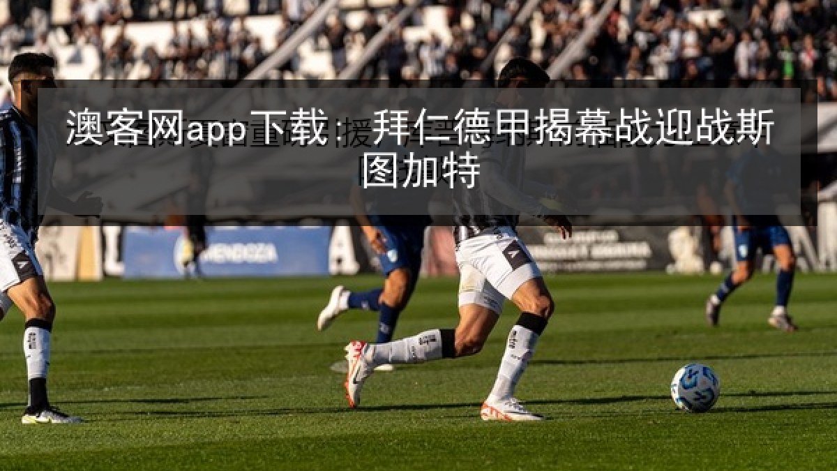 澳客网app下载: 拜仁德甲揭幕战迎战斯图加特