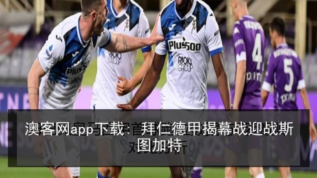 澳客网app下载: 拜仁德甲揭幕战迎战斯图加特