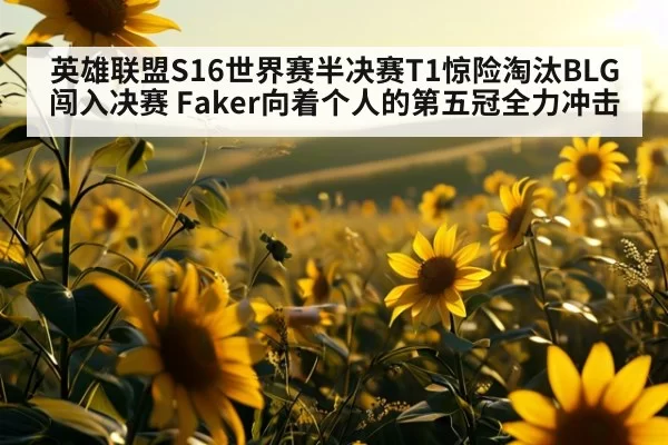英雄联盟S16世界赛半决赛T1惊险淘汰BLG闯入决赛 Faker向着个人的第五冠全力冲击