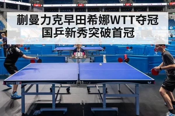 蒯曼力克早田希娜WTT夺冠国乒新秀突破首冠