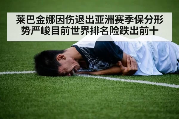 莱巴金娜因伤退出亚洲赛季保分形势严峻目前世界排名险跌出前十