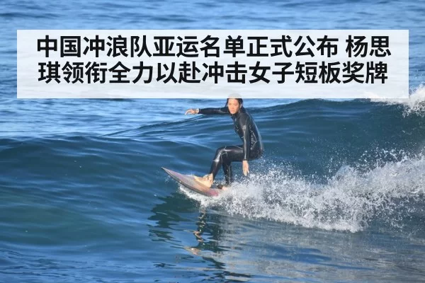 中国冲浪队亚运名单正式公布 杨思琪领衔全力以赴冲击女子短板奖牌