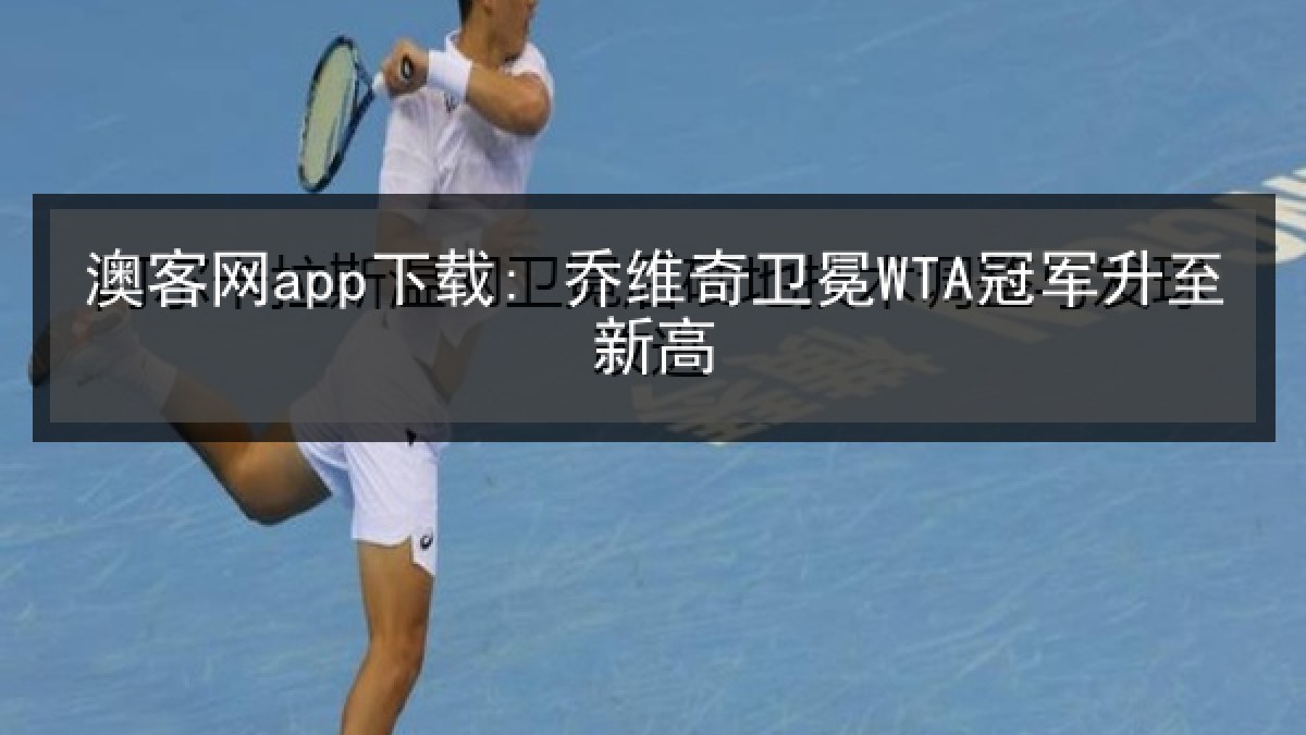 澳客网app下载: 乔维奇卫冕WTA冠军升至新高